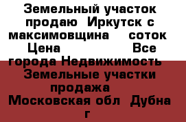 Земельный участок продаю. Иркутск с.максимовщина.12 соток › Цена ­ 1 000 000 - Все города Недвижимость » Земельные участки продажа   . Московская обл.,Дубна г.